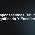 Dispensaciones Bíblicas – Significado Y Enseñanza