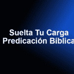 Suelta Tu Carga – Predicación Bíblica