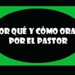 Por Qué Y Cómo Orar Por El Pastor